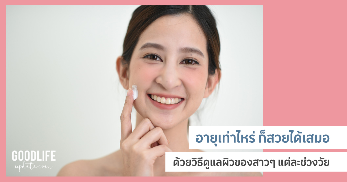 เคล็ดลับอัพผิวสวยปัง ด้วย วิธีดูแลผิว ของผู้หญิงแต่ละช่วงวัย สวยสุขภาพดีอยู่เสมอ