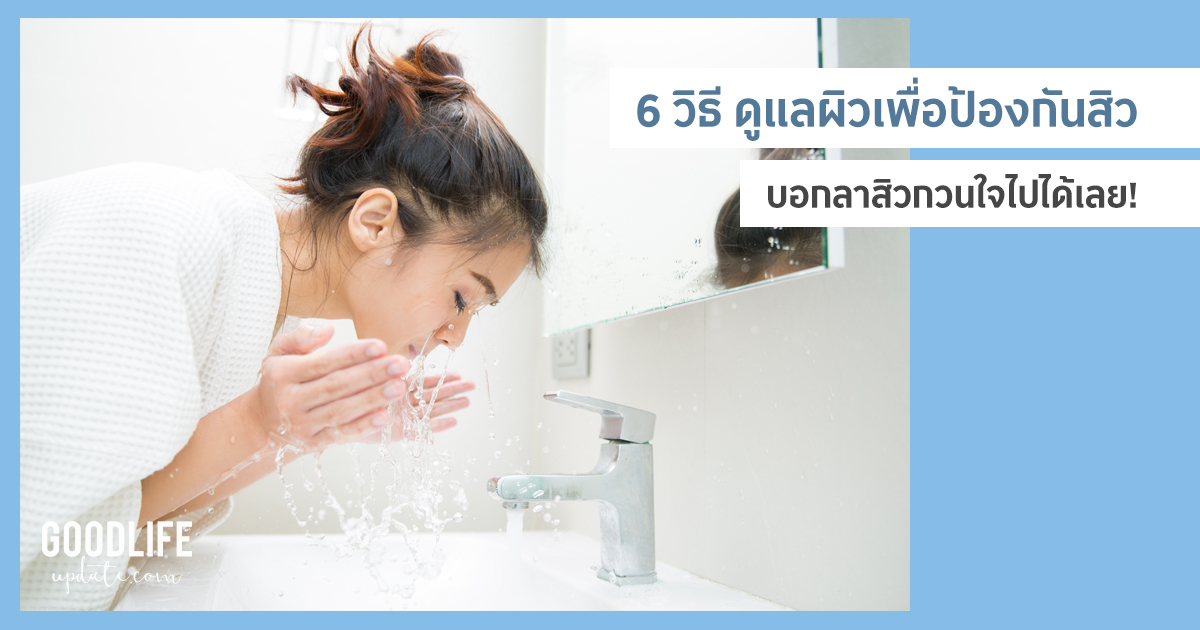 6 วิธีดูแลผิวให้ห่างไกลสิว เทคนิค ป้องกันสิว จากแพทย์ผู้เชี่ยวชาญ