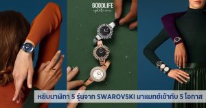 หยิบ นาฬิกา 5 รุ่นจาก SWAROVSKI มาแมทช์เข้ากับ 5 โอกาสให้สวยเกิด
